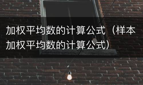 加权平均数的计算公式（样本加权平均数的计算公式）