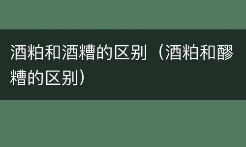 酒粕和酒糟的区别（酒粕和醪糟的区别）