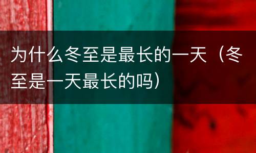 为什么冬至是最长的一天（冬至是一天最长的吗）
