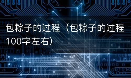 包粽子的过程（包粽子的过程100字左右）