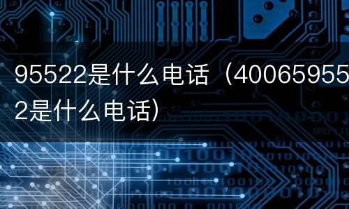 95522是什么电话（4006595522是什么电话）