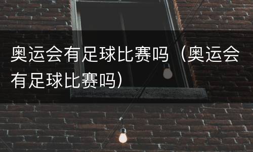 奥运会有足球比赛吗（奥运会有足球比赛吗）