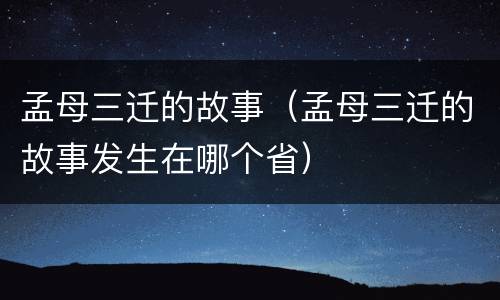 孟母三迁的故事（孟母三迁的故事发生在哪个省）