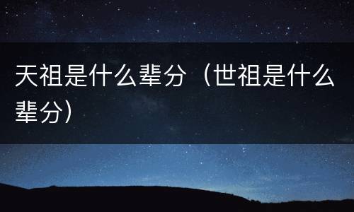 天祖是什么辈分（世祖是什么辈分）