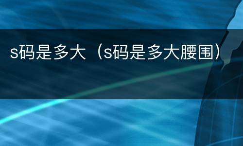 s码是多大（s码是多大腰围）