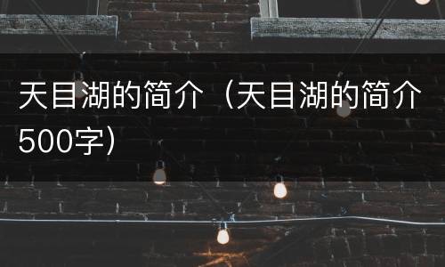 天目湖的简介（天目湖的简介500字）