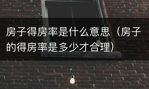 房子得房率是什么意思（房子的得房率是多少才合理）