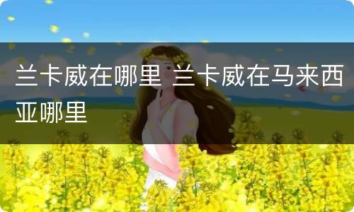 兰卡威在哪里 兰卡威在马来西亚哪里