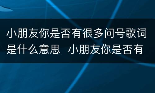 小朋友你是否有很多问号歌词是什么意思  小朋友你是否有很多问号歌词的意思