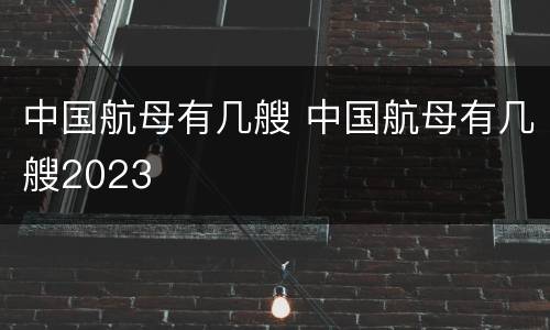 中国航母有几艘 中国航母有几艘2023