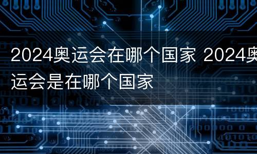 2024奥运会在哪个国家 2024奥运会是在哪个国家