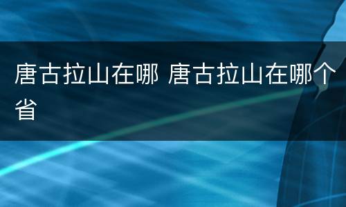 唐古拉山在哪 唐古拉山在哪个省