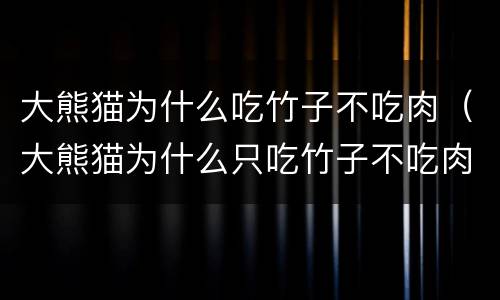大熊猫为什么吃竹子不吃肉（大熊猫为什么只吃竹子不吃肉）