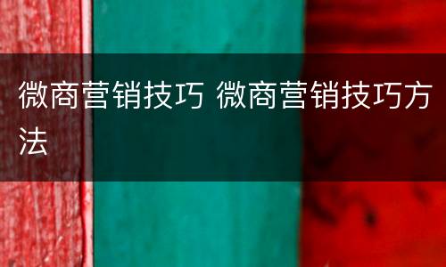 微商营销技巧 微商营销技巧方法