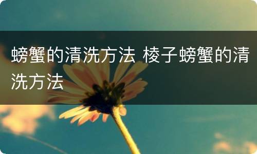 螃蟹的清洗方法 棱子螃蟹的清洗方法