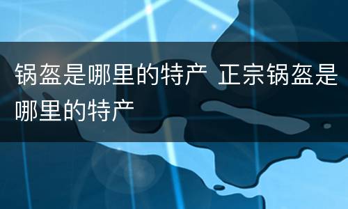 锅盔是哪里的特产 正宗锅盔是哪里的特产