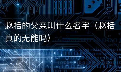 赵括的父亲叫什么名字（赵括真的无能吗）