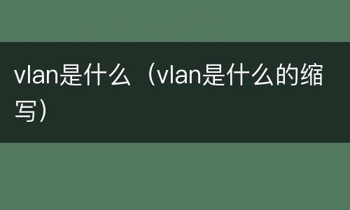 vlan是什么（vlan是什么的缩写）