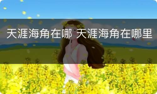 天涯海角在哪 天涯海角在哪里