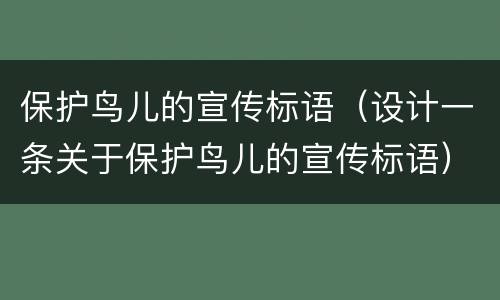 保护鸟儿的宣传标语（设计一条关于保护鸟儿的宣传标语）