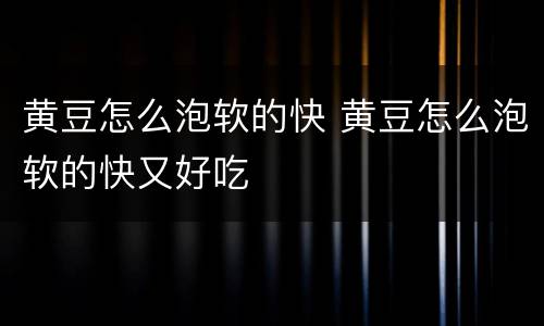 黄豆怎么泡软的快 黄豆怎么泡软的快又好吃