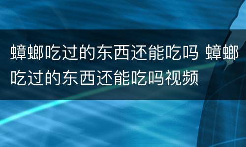 蟑螂吃过的东西还能吃吗 蟑螂吃过的东西还能吃吗视频