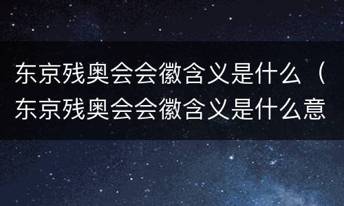 东京残奥会会徽含义是什么（东京残奥会会徽含义是什么意思）