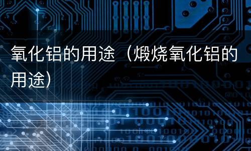 氧化铝的用途（煅烧氧化铝的用途）