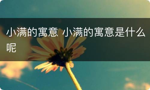 小满的寓意 小满的寓意是什么呢