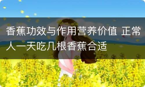 香蕉功效与作用营养价值 正常人一天吃几根香蕉合适