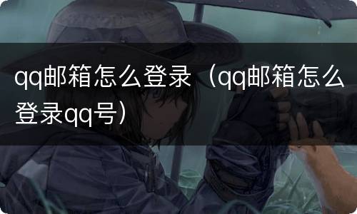 qq邮箱怎么登录（qq邮箱怎么登录qq号）