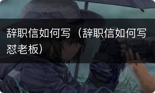 辞职信如何写（辞职信如何写怼老板）