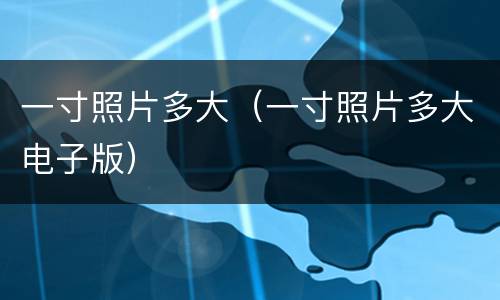 一寸照片多大（一寸照片多大电子版）