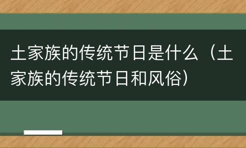 土家族的传统节日是什么（土家族的传统节日和风俗）
