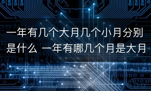 一年有几个大月几个小月分别是什么 一年有哪几个月是大月哪几个月是小月