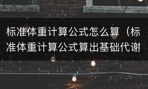 标准体重计算公式怎么算（标准体重计算公式算出基础代谢率）
