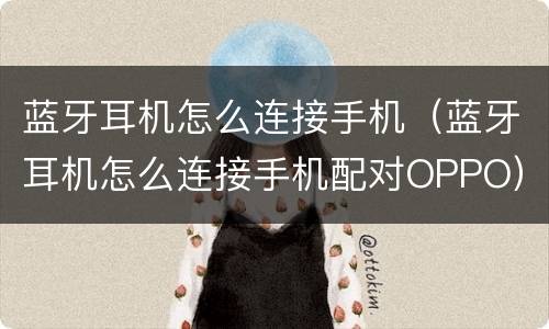蓝牙耳机怎么连接手机（蓝牙耳机怎么连接手机配对OPPO）