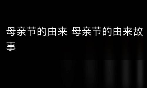 母亲节的由来 母亲节的由来故事