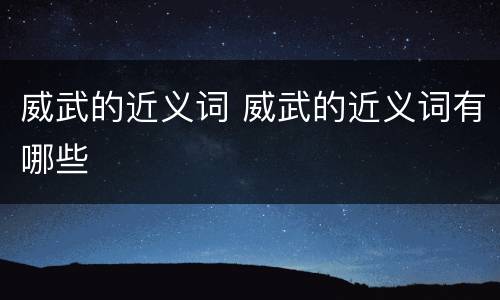 威武的近义词 威武的近义词有哪些
