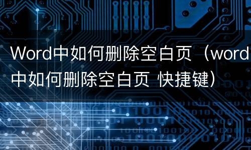 Word中如何删除空白页（word中如何删除空白页 快捷键）