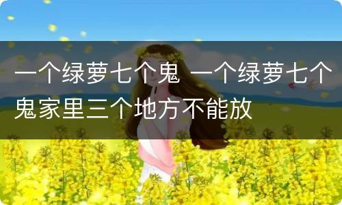 一个绿萝七个鬼 一个绿萝七个鬼家里三个地方不能放