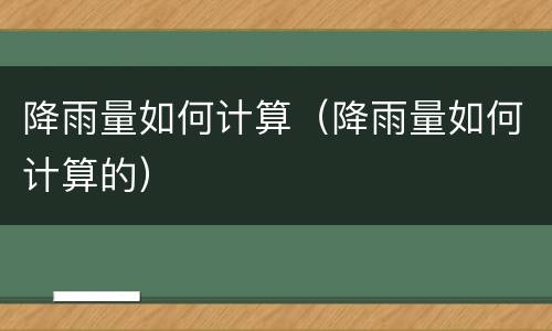 降雨量如何计算（降雨量如何计算的）