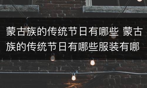 蒙古族的传统节日有哪些 蒙古族的传统节日有哪些服装有哪些住所有哪些