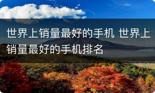 世界上销量最好的手机 世界上销量最好的手机排名