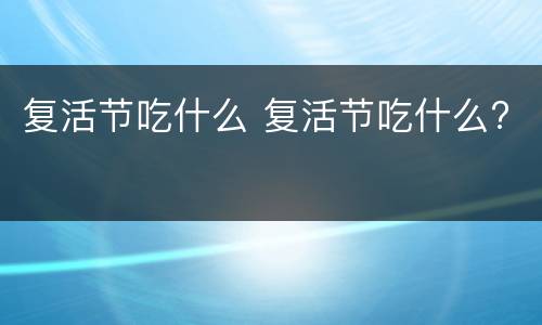 复活节吃什么 复活节吃什么?