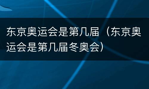 东京奥运会是第几届（东京奥运会是第几届冬奥会）