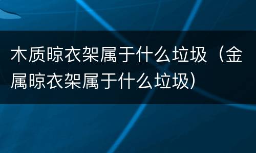 木质晾衣架属于什么垃圾（金属晾衣架属于什么垃圾）