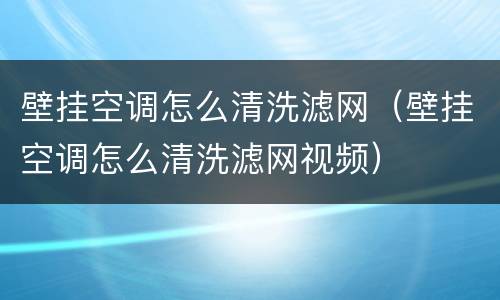 壁挂空调怎么清洗滤网（壁挂空调怎么清洗滤网视频）