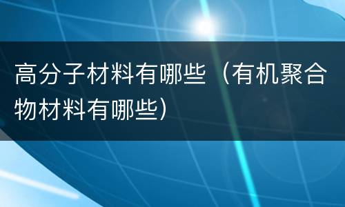 高分子材料有哪些（有机聚合物材料有哪些）