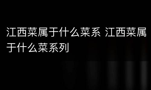 江西菜属于什么菜系 江西菜属于什么菜系列